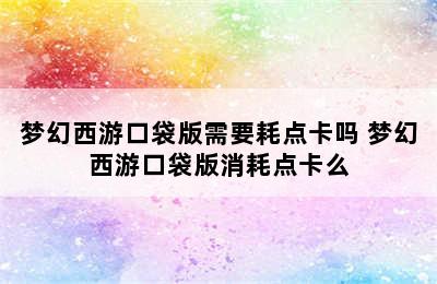 梦幻西游口袋版需要耗点卡吗 梦幻西游口袋版消耗点卡么